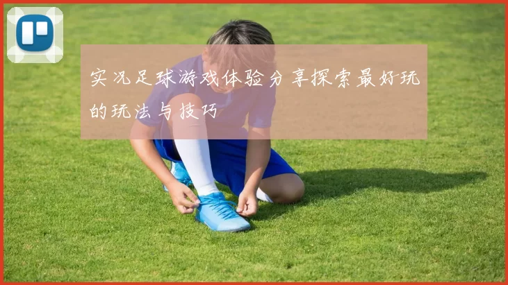 实况足球游戏体验分享探索最好玩的玩法与技巧