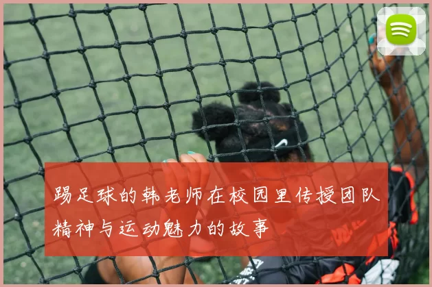 踢足球的韩老师在校园里传授团队精神与运动魅力的故事