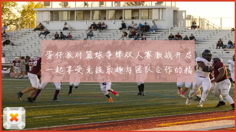 蛋仔派对篮球争锋双人赛激战开启一起享受竞技乐趣与团队合作的精彩时刻