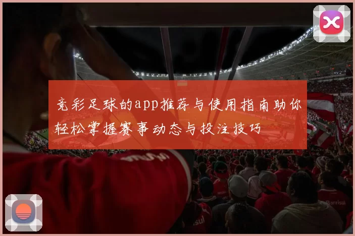 竞彩足球的app推荐与使用指南助你轻松掌握赛事动态与投注技巧