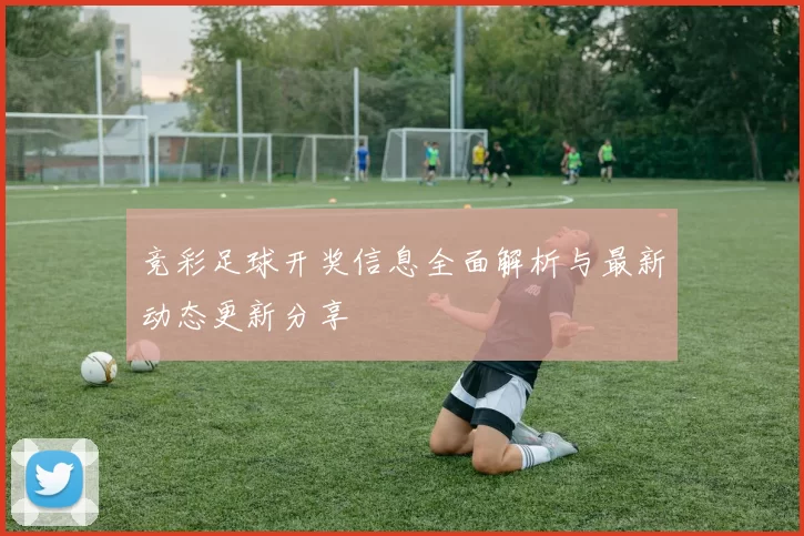 竞彩足球开奖信息全面解析与最新动态更新分享
