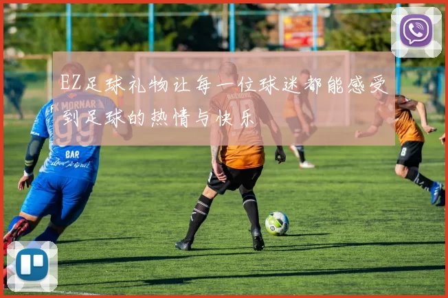 EZ足球礼物让每一位球迷都能感受到足球的热情与快乐