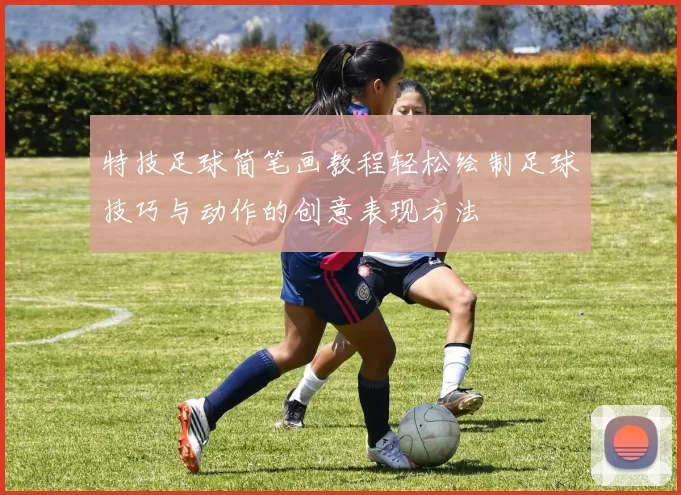 特技足球简笔画教程轻松绘制足球技巧与动作的创意表现方法